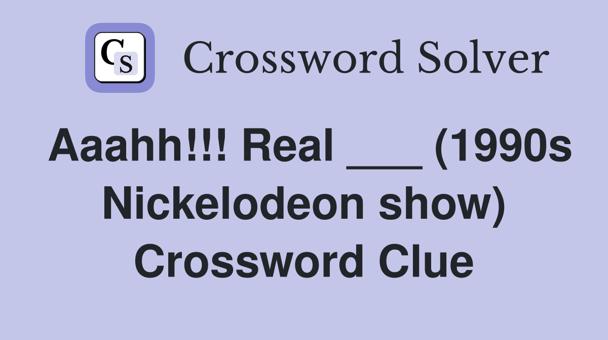 Aaahh!!! Real ___ (1990s Nickelodeon show) Crossword Clue