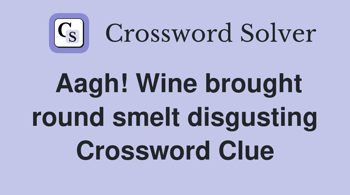 Aagh! Wine brought round smelt disgusting Crossword Clue