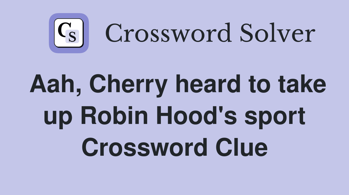 Aah, Cherry heard to take up Robin Hood's sport Crossword Clue