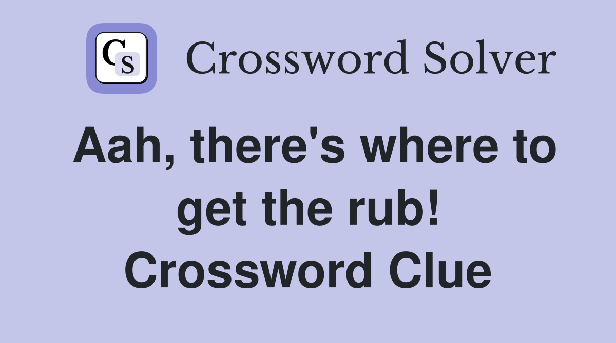 Aah, there's where to get the rub! Crossword Clue