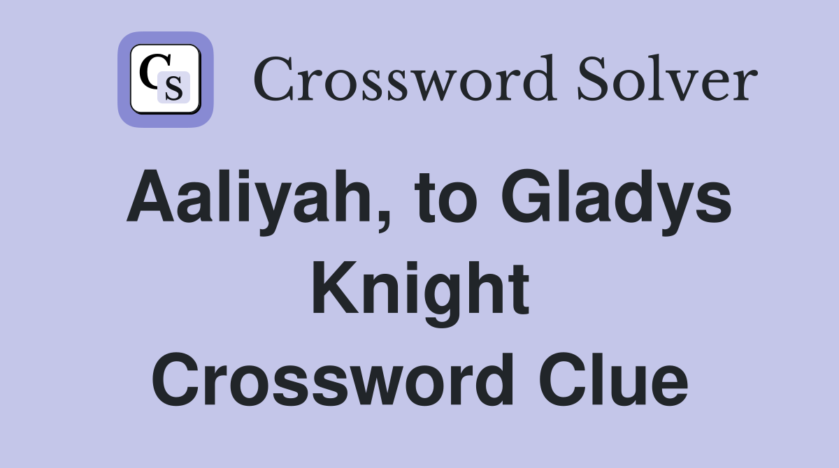 Aaliyah, to Gladys Knight Crossword Clue