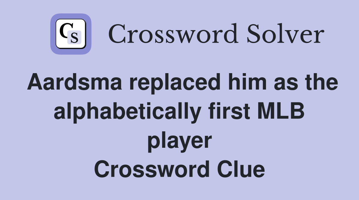 Aardsma replaced him as the alphabetically first MLB player Crossword Clue