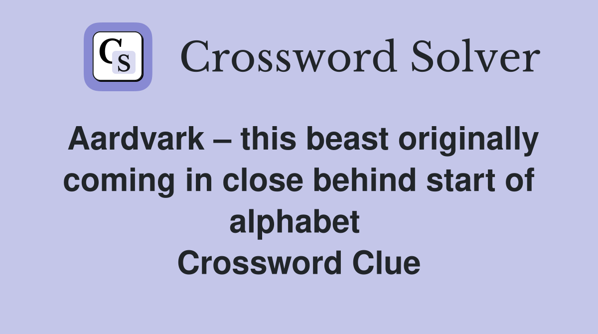 Aardvark – this beast originally coming in close behind start of alphabet  Crossword Clue