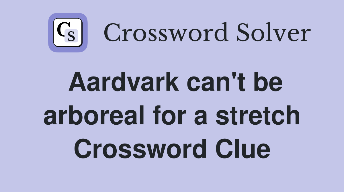 Aardvark can't be arboreal for a stretch Crossword Clue