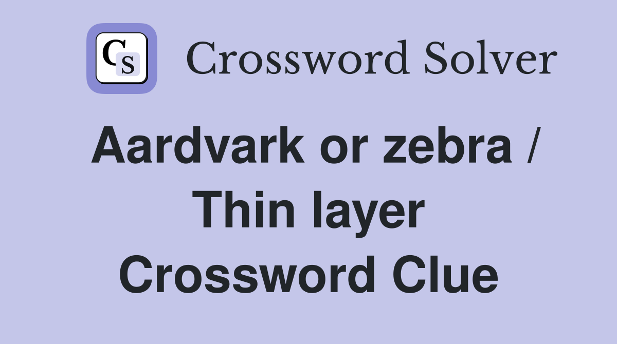 Aardvark or zebra / Thin layer Crossword Clue