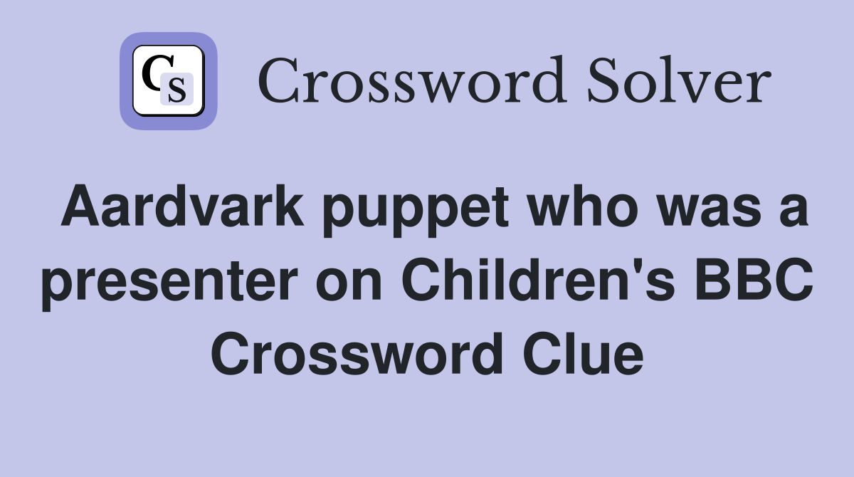 Aardvark puppet who was a presenter on Children's BBC Crossword Clue