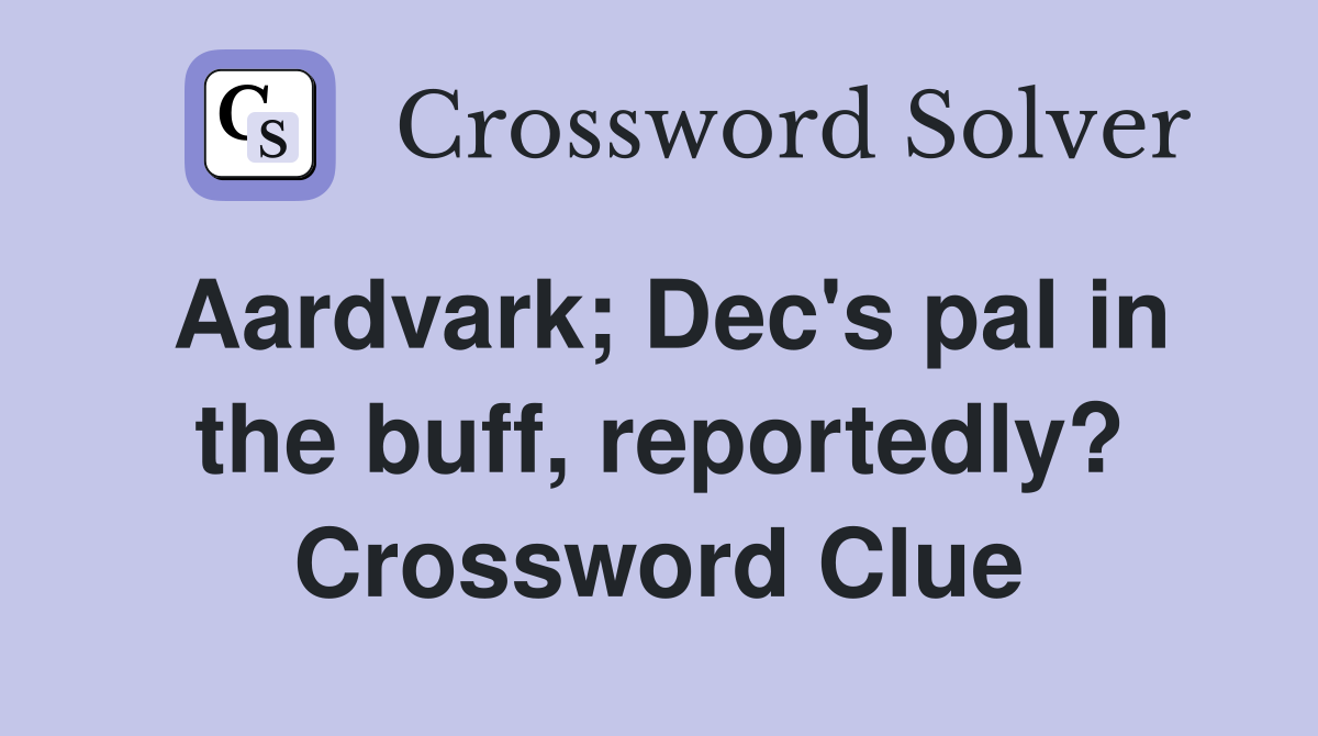 Aardvark; Dec's pal in the buff, reportedly? Crossword Clue