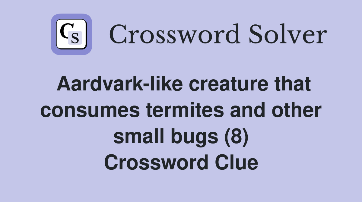 Aardvark-like creature that consumes termites and other small bugs (8) Crossword Clue