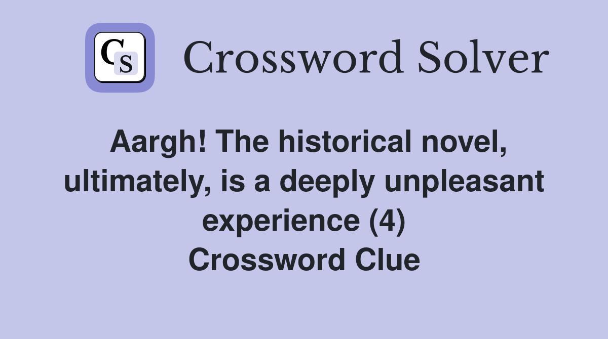 Aargh! The historical novel, ultimately, is a deeply unpleasant experience (4) Crossword Clue