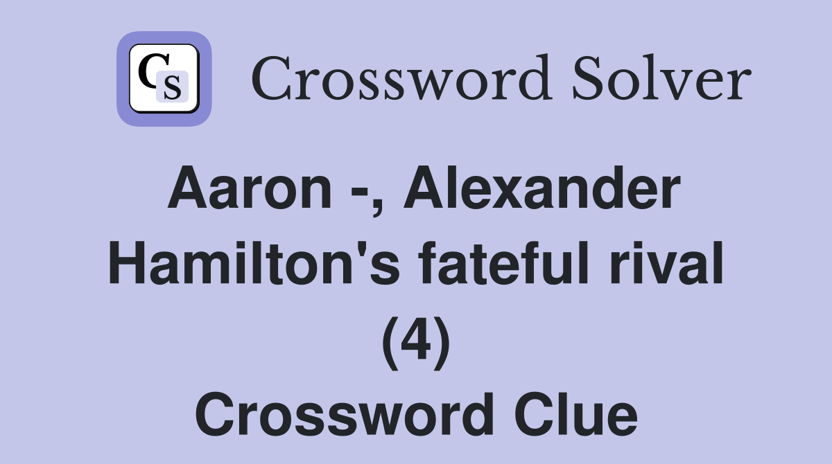 Aaron -, Alexander Hamilton's fateful rival (4) Crossword Clue