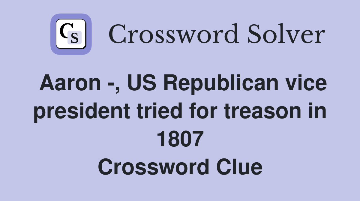 Aaron -, US Republican vice president tried for treason in 1807 Crossword Clue