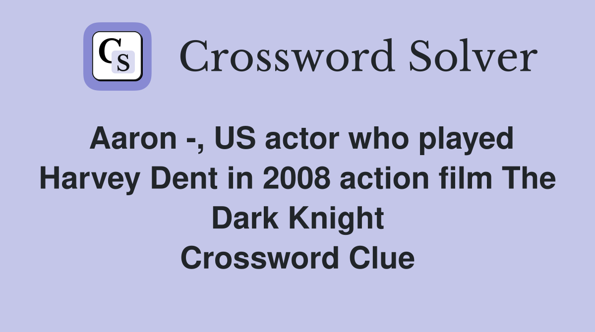 Aaron -, US actor who played Harvey Dent in 2008 action film The Dark Knight Crossword Clue