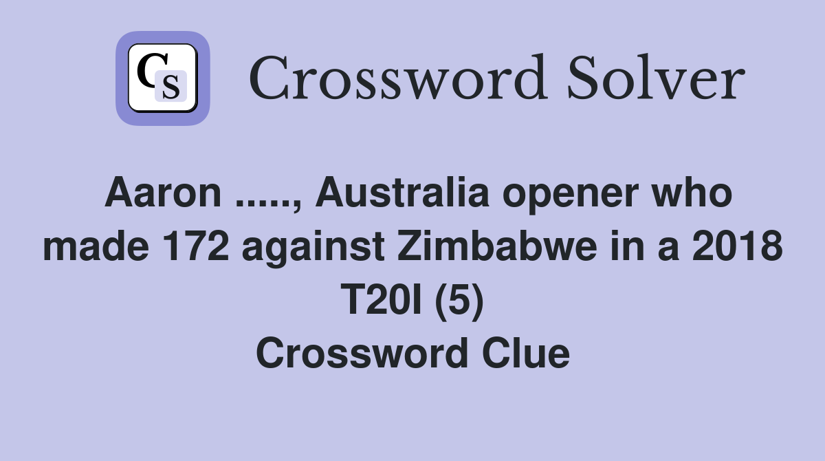 Aaron ....., Australia opener who made 172 against Zimbabwe in a 2018 T20I (5) Crossword Clue