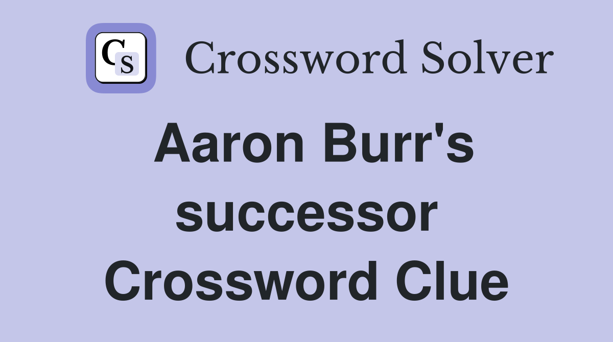 Aaron Burr's successor Crossword Clue