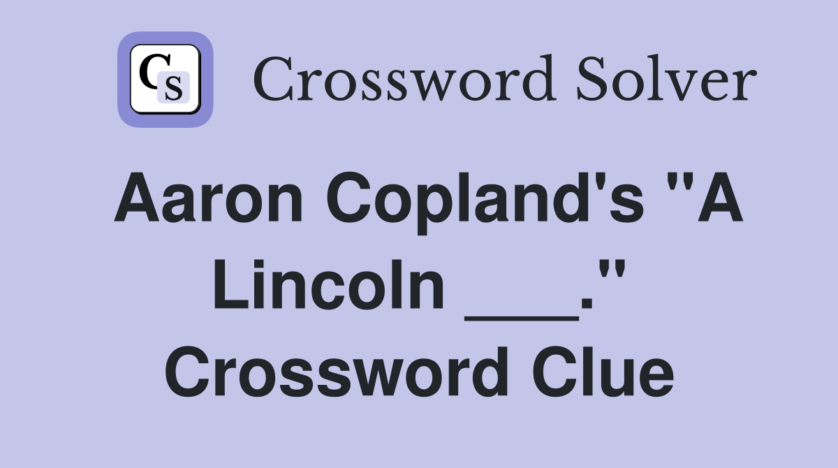 Aaron Copland's "A Lincoln ___." Crossword Clue