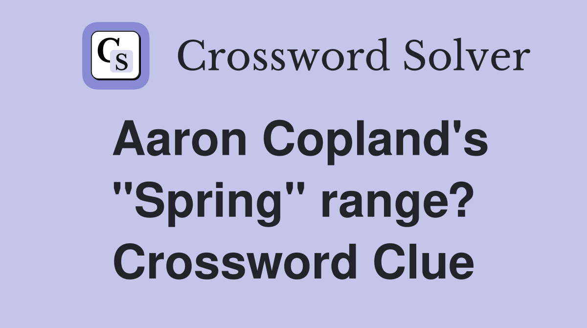 Aaron Copland's "Spring" range? Crossword Clue