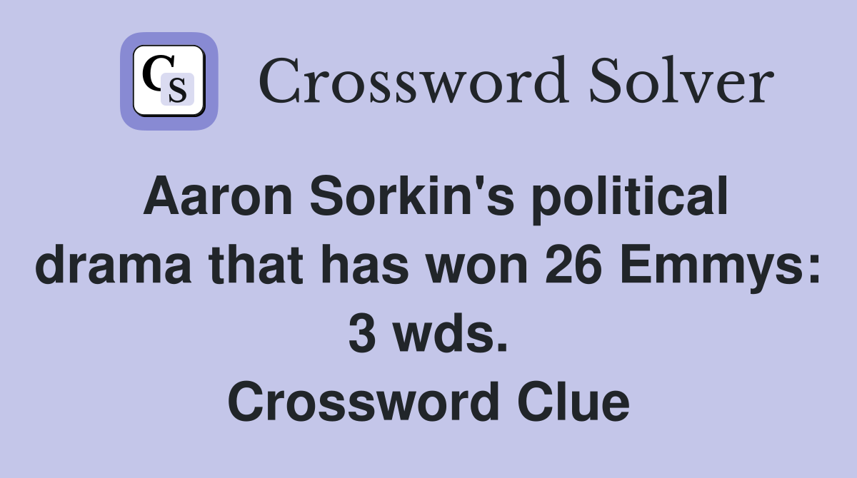 Aaron Sorkin's political drama that has won 26 Emmys: 3 wds. Crossword Clue