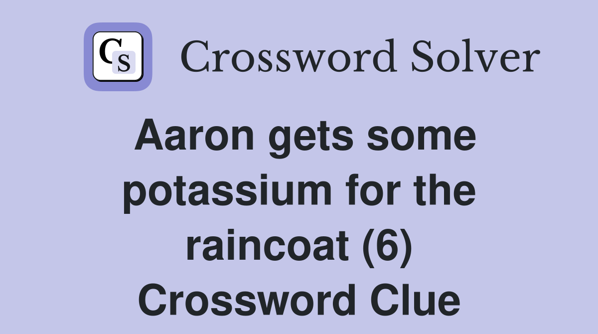 Aaron gets some potassium for the raincoat (6) Crossword Clue