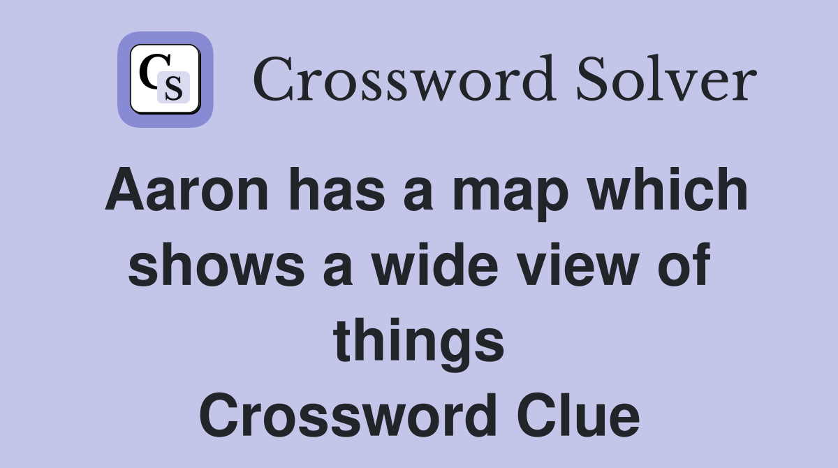Aaron has a map which shows a wide view of things Crossword Clue
