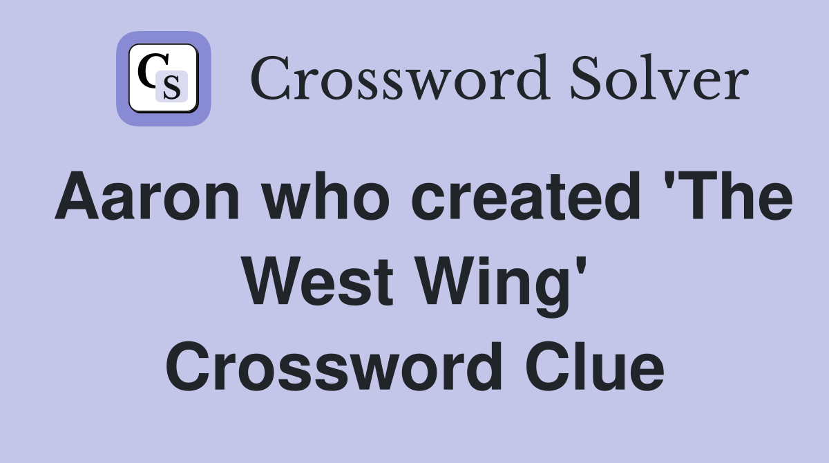 Aaron who created 'The West Wing' Crossword Clue