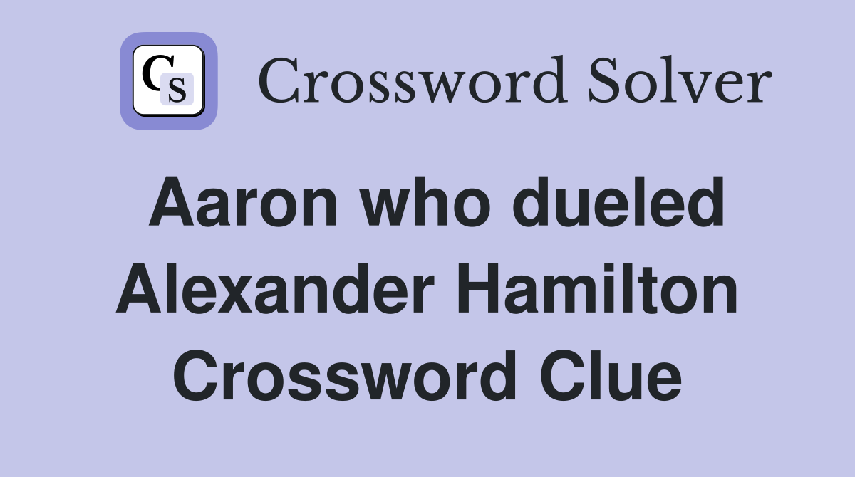 Aaron who dueled Alexander Hamilton Crossword Clue