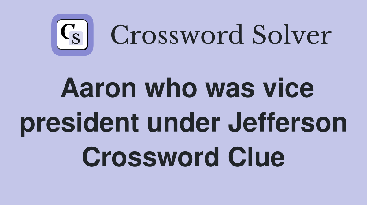 Aaron who was vice president under Jefferson Crossword Clue