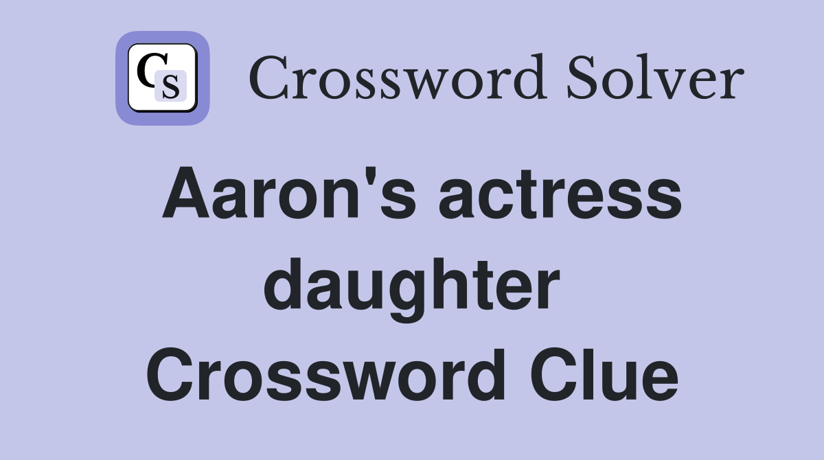 Aaron's actress daughter Crossword Clue