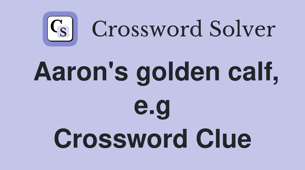 Aaron's golden calf, e.g Crossword Clue