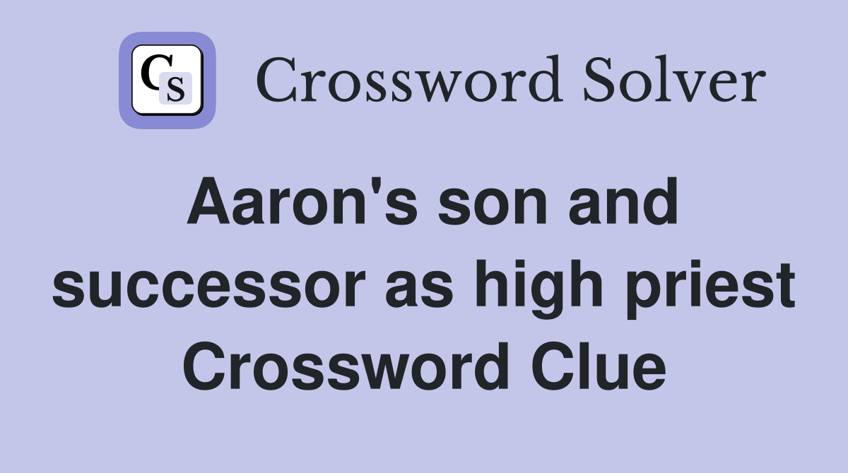 Aaron's son and successor as high priest Crossword Clue