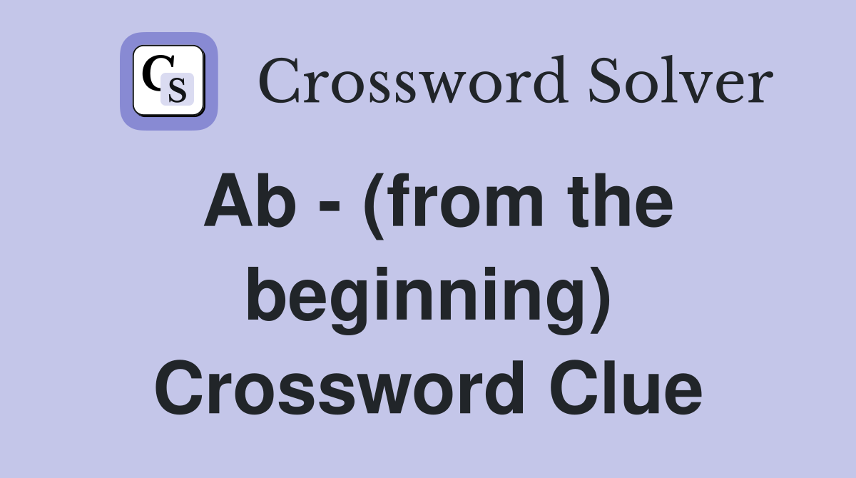 Ab - (from the beginning) Crossword Clue
