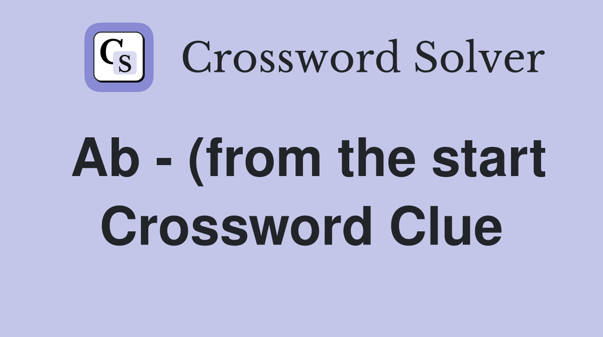 Ab (from the start) Crossword Clue Answers Crossword Solver Ab (from the start) Crossword Clue Answers Crossword Solver