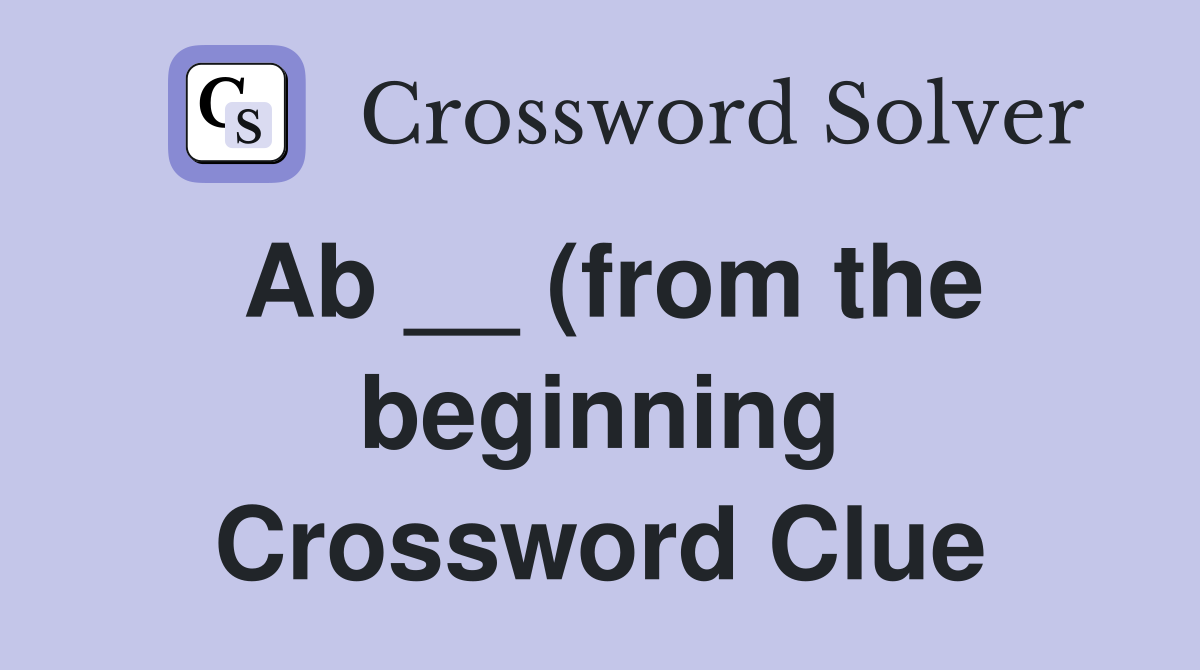 Ab (from the beginning) Crossword Clue Answers Crossword Solver Ab (from the beginning) Crossword Clue Answers Crossword Solver