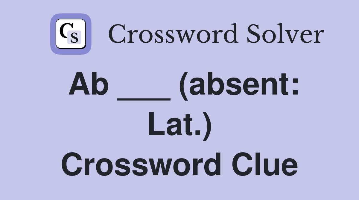 Ab ___ (absent: Lat.) Crossword Clue