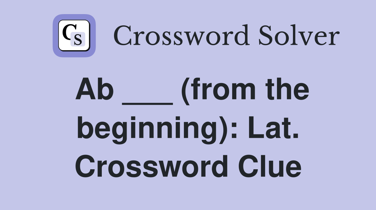 Ab ___ (from the beginning): Lat. Crossword Clue