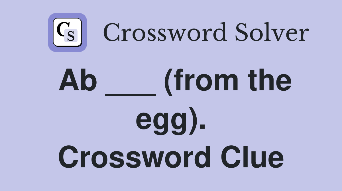 Ab ___ (from the egg). Crossword Clue