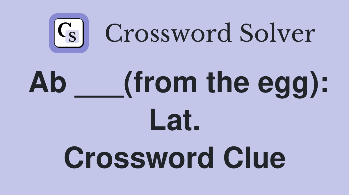 Ab ___(from the egg): Lat. Crossword Clue