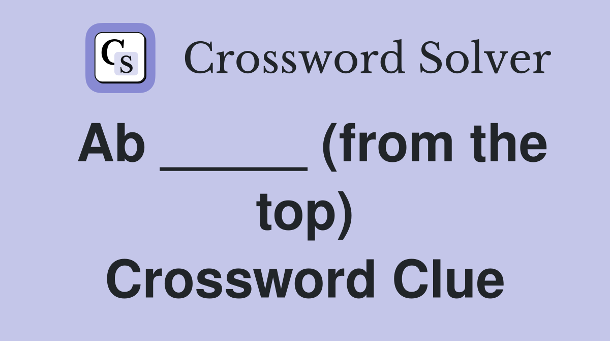 Ab _____ (from the top) Crossword Clue