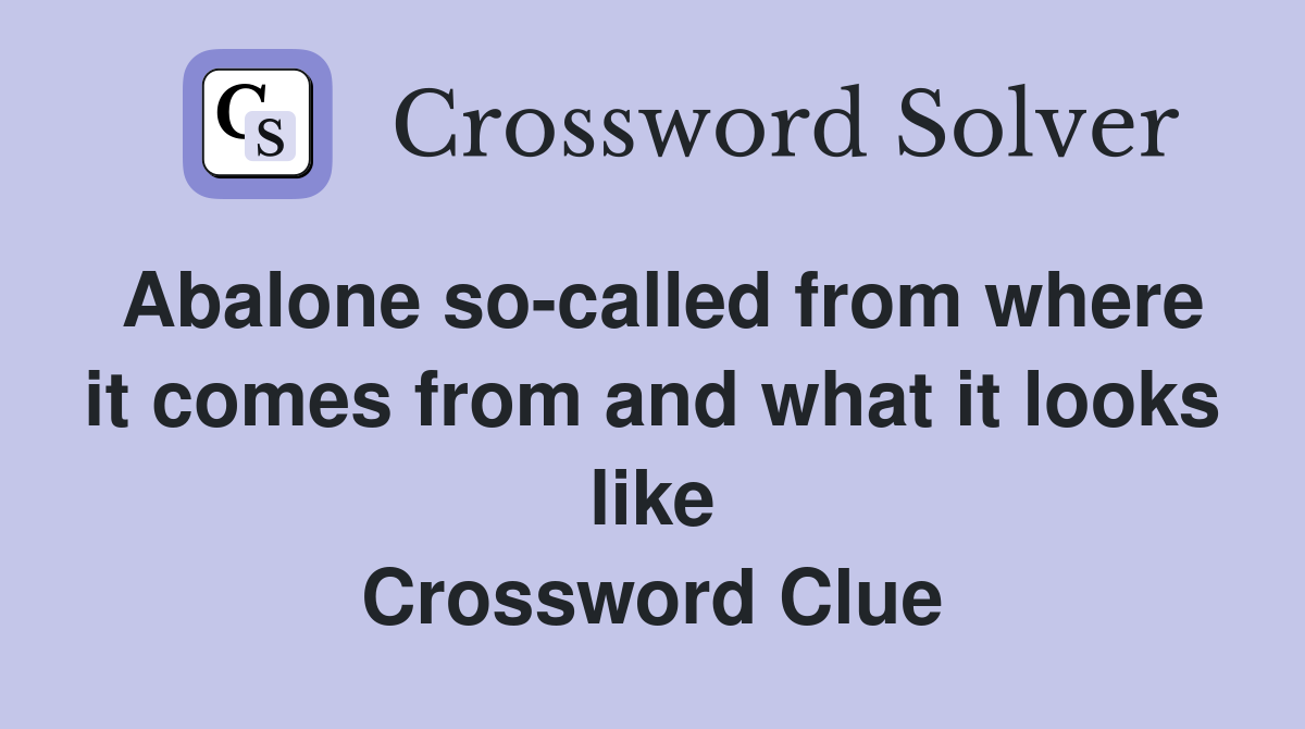 Abalone so-called from where it comes from and what it looks like Crossword Clue