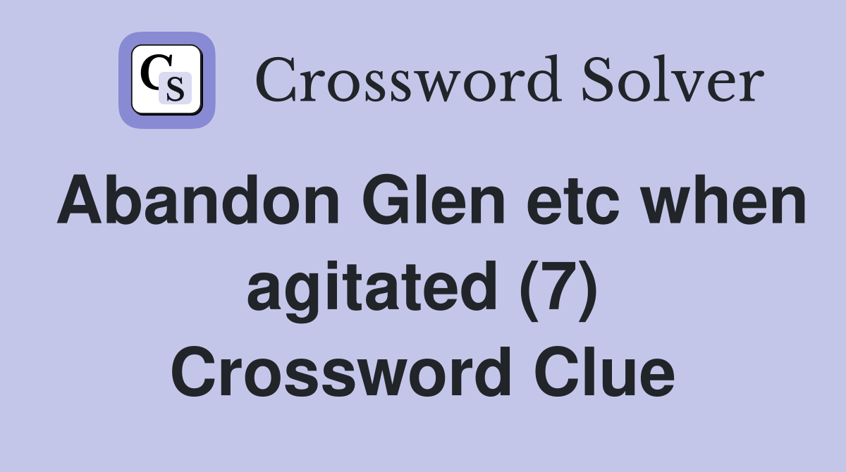 Abandon Glen etc when agitated (7) Crossword Clue