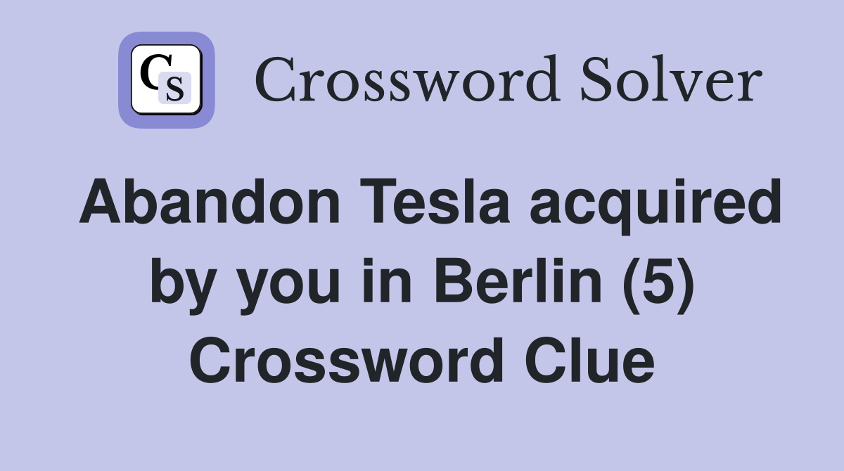 Abandon Tesla acquired by you in Berlin (5) Crossword Clue