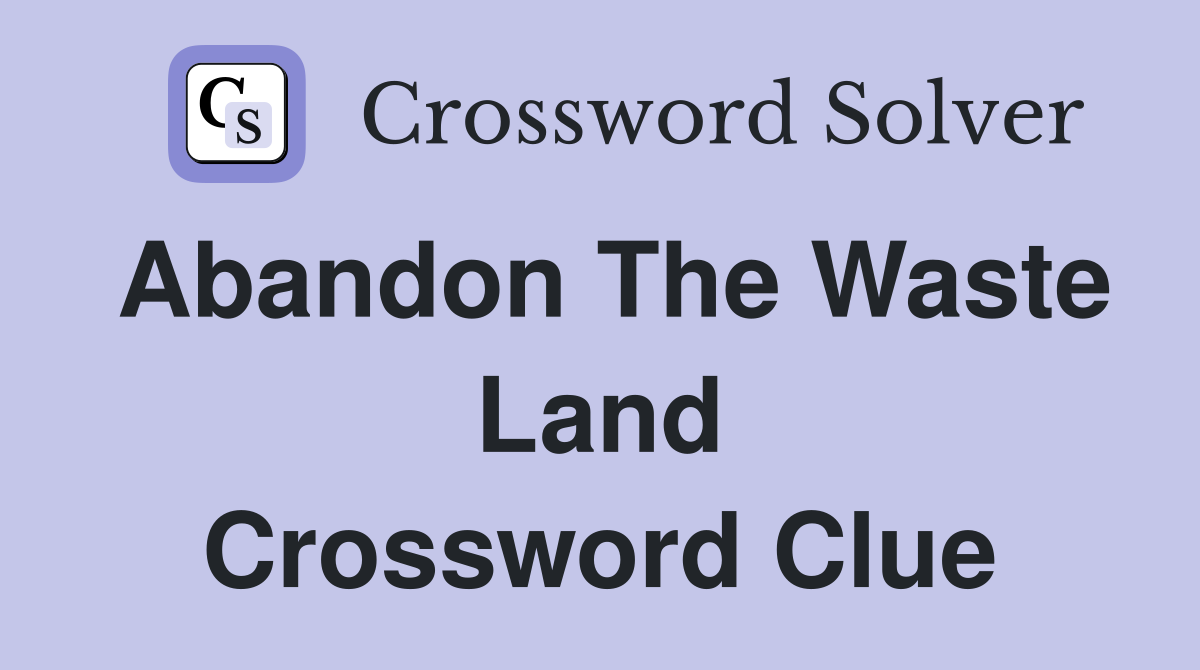 Abandon The Waste Land Crossword Clue