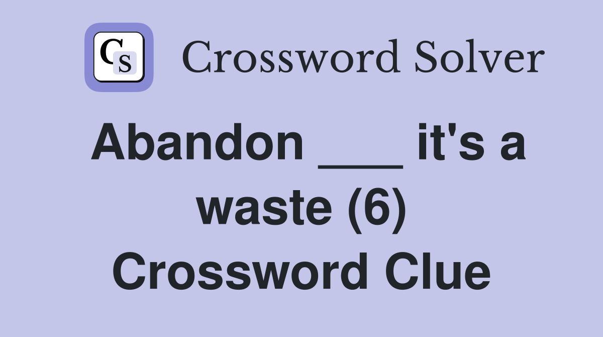 Abandon ___ it's a waste (6) Crossword Clue