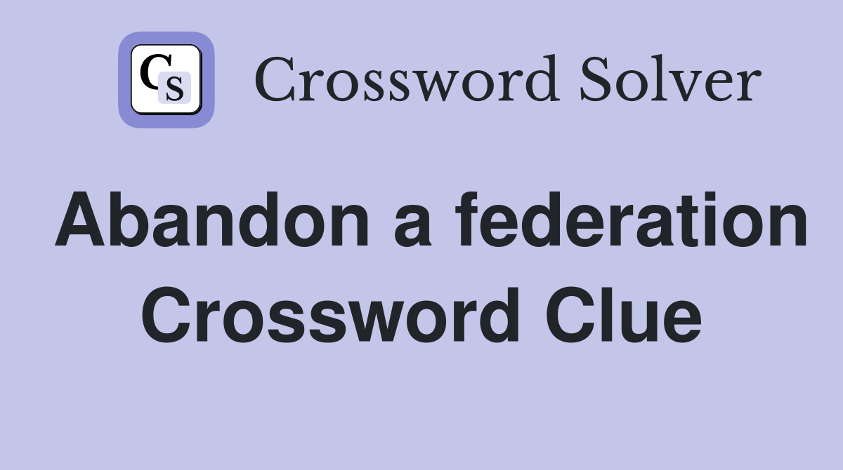 Abandon a federation Crossword Clue
