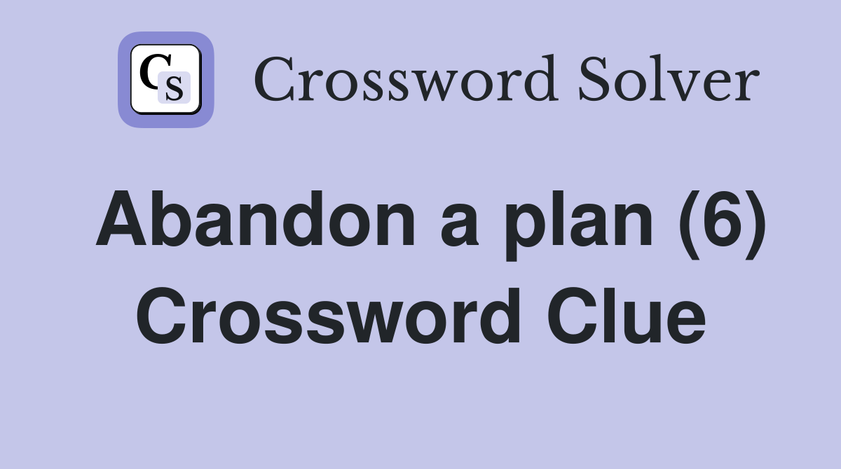Abandon a plan (6) Crossword Clue