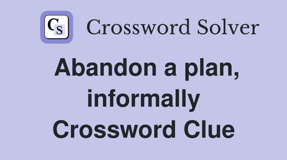Abandon a plan, informally Crossword Clue