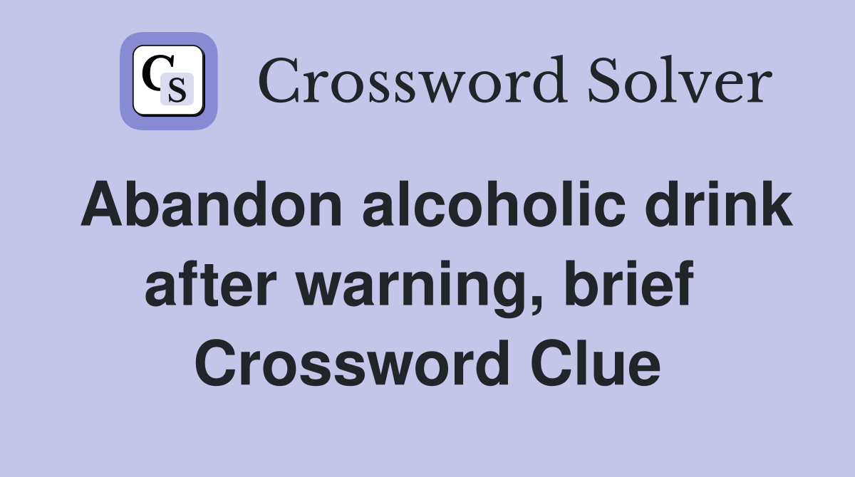 Abandon alcoholic drink after warning, brief  Crossword Clue