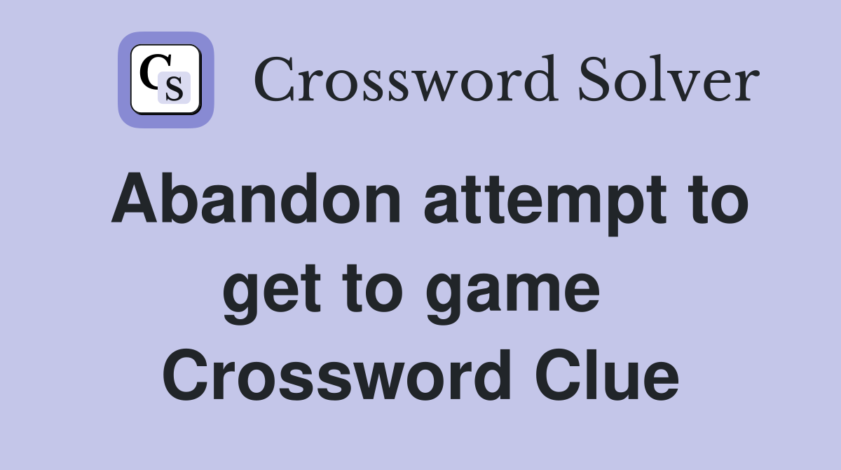 Abandon attempt to get to game  Crossword Clue