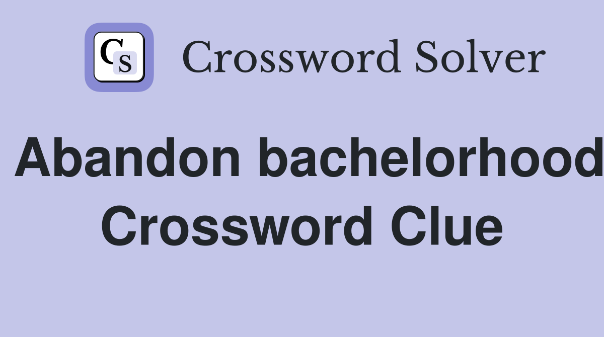 Abandon bachelorhood Crossword Clue