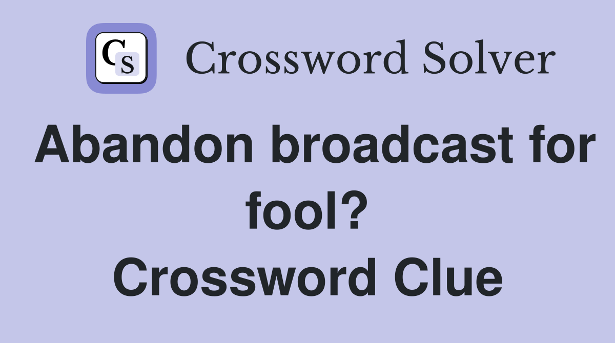 Abandon broadcast for fool? Crossword Clue