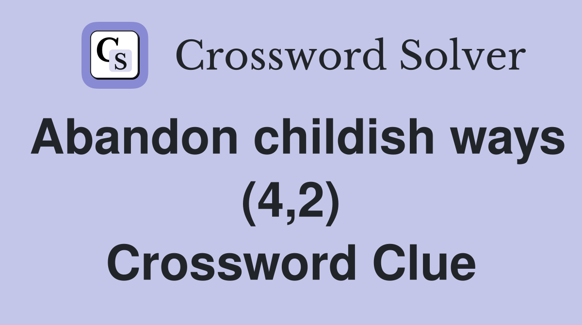 Abandon childish ways (4,2) Crossword Clue
